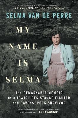 My Name Is Selma: The Remarkable Memoir of a Jewish Resistance Fighter and Ravensbrück Survivor - Selma Van De Perre