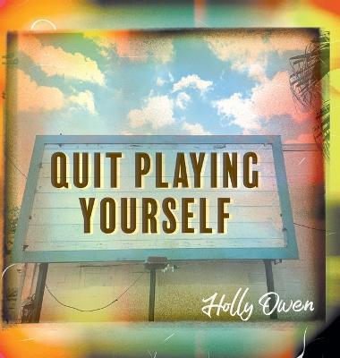 Quit Playing Yourself - Holly Owen