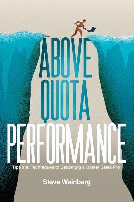 Above Quota Performance: Tips and Techniques to Becoming a Master Sales Pro - Steve Weinberg