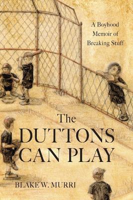The Duttons Can Play: A Boyhood Memoir of Breaking Stuff - Blake W. Murri