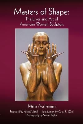 Masters of Shape: The Lives and Art of American Women Sculptors - Maria Ausherman