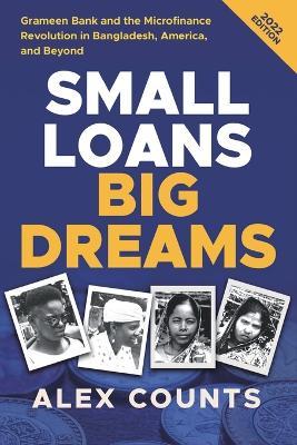 Small Loans, Big Dreams, 2022 Edition: Grameen Bank and the Microfinance Revolution in Bangladesh, America, and Beyond - Alex Counts