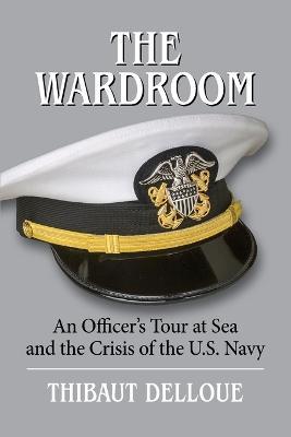 The Wardroom: An Officer's Tour at Sea and the Crisis of the U.S. Navy - Thibaut Delloue