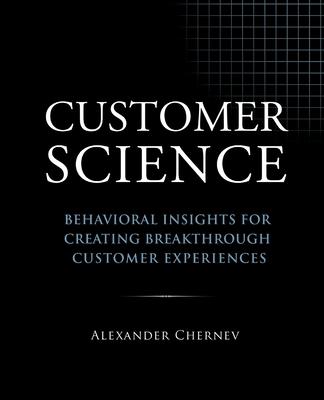 Customer Science: Behavioral Insights for Creating Breakthrough Customer Experiences - Alexander Chernev