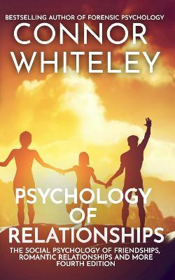 Psychology of Relationships: The Social Psychology of Friendships, Romantic Relationships and More - Connor Whiteley