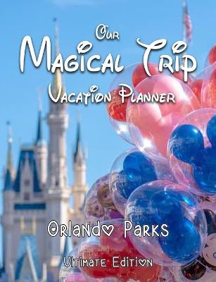 Our Magical Trip Vacation Planner Orlando Parks Ultimate Edition - Castle - Magical Planner Co