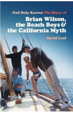 God Only Knows: The Story of Brian Wilson, the Beach Boys and the California Myth - David Leaf