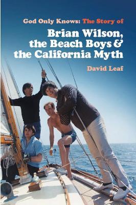 God Only Knows: The Story of Brian Wilson, the Beach Boys and the California Myth - David Leaf