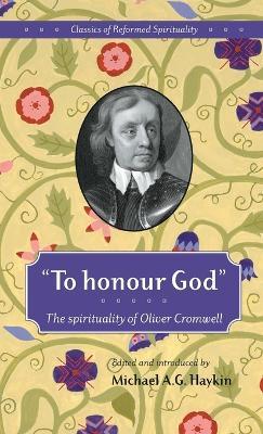 To honour God: The spirituality of Oliver Cromwell - Michael A. G. Haykin