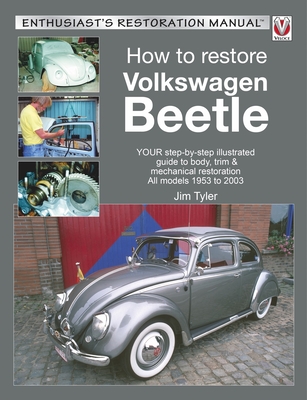 How to Restore Volkswagen Beetle: Your Step-By-Step Illustrated Guide to Body, Trim & Mechanical Restoration All Models 1953 to 2003 - Jim Tyler