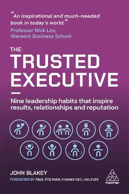 The Trusted Executive: Nine Leadership Habits That Inspire Results, Relationships and Reputation - John Blakey