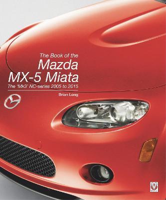 The Book of the Mazda MX-5 Miata: The 'Mk3' Nc-Series 2005 to 2015 - Brian Long