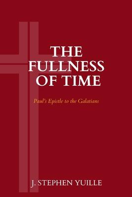 The Fullness of Time: Paul's Epistle to the Galatians - J. Stephen Yuille