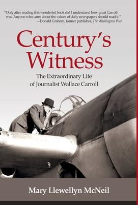 Century's Witness: The Extraordinary Life of Journalist Wallace Carroll - Mary Llewellyn Mcneil