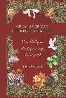 Great American Holiday Cookbook - Their History and Wonderful Recipes to Celebrate - Susie Federer