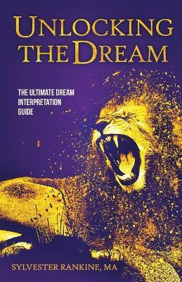 Unlocking the Dream: The Ultimate Dream Interpretation Guide - Sylvester Rankine