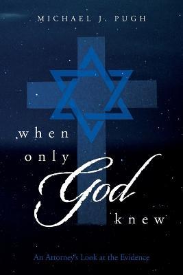 When Only God Knew: An Attorney's Look at the Evidence - Michael J. Pugh