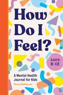 How Do I Feel?: A Mental Health Journal for Kids - Becca Heiden