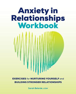 Anxiety in Relationships Workbook: Exercises for Nurturing Yourself and Building Stronger Relationships - Sarah Belarde