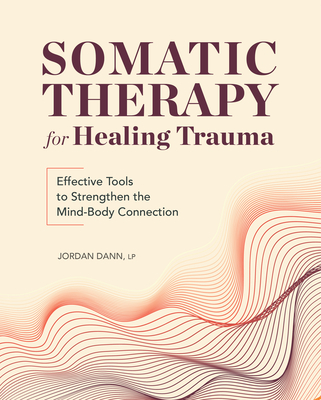 Somatic Therapy for Healing Trauma: Effective Tools to Strengthen the Mind-Body Connection - Jordan Dann