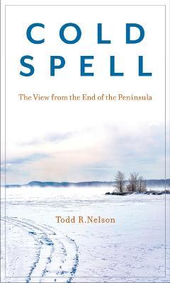 Cold Spell: The View from the End of the Peninsula - Todd R. Nelson