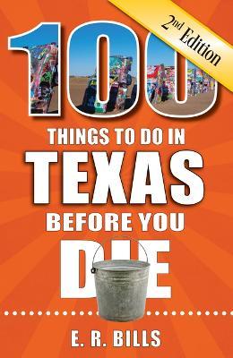 100 Things to Do in Texas Before You Die, 2nd Edition - E. R. Bills