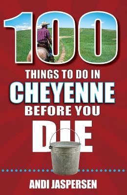 100 Things to Do in Cheyenne Before You Die - Andi Jaspersen