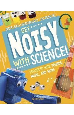 Coperta cărții 'Get Noisy with Science!: Projects with Sounds, Music, and More - Elsie Olson'