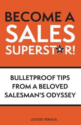 Become a Sales Superstar!: Bulletproof Tips from a Beloved Salesman's Odyssey - Ulysses Peralta