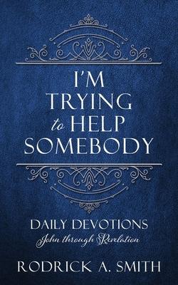 I'm Trying to Help Somebody: Daily Devotions John through Revelation - Rodrick A. Smith