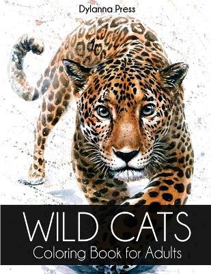Wild Cats Coloring Book for Adults: A Gorgeous Adult Coloring Book of Lions, Tigers, Leopards, Jaguars, and Other Big Cats - Dylanna Press