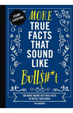 More True Facts That Sound Like Bull$#*t: 500 More Insane-But-True Facts to Rattle Your Brain (Fun Facts, Amazing Statistic, Humor Gift, Gift Books) - Tim Rayborn