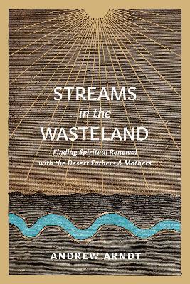 Coperta cărții 'Streams in the Wasteland: Finding Spiritual Renewal with the Desert Fathers and Mothers - Andrew Arndt'