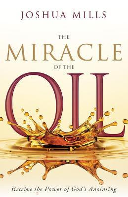 The Miracle of the Oil: Receive the Power of God's Anointing - Joshua Mills