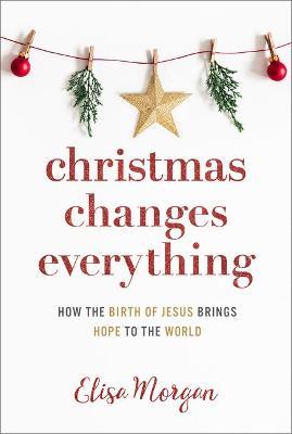 Christmas Changes Everything: How the Birth of Jesus Brings Hope to the World - Elisa Morgan