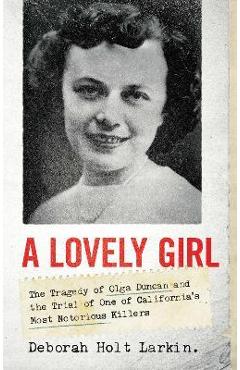 Poza produsului A Lovely Girl: The Tragedy of Olga Duncan and the Trial of One of California's Most Notorious Killers - Deborah Holt Larkin