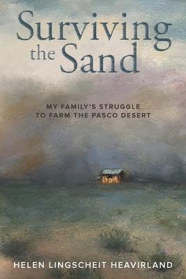 Surviving the Sand: My Family's Struggle to Farm the Pasco Desert - Helen Lingscheit Heavirland