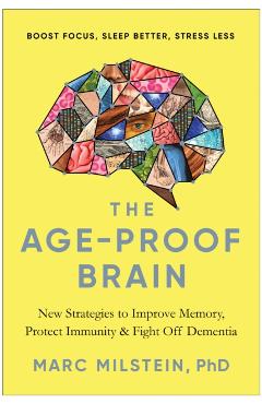 The Age-Proof Brain: New Strategies to Improve Memory, Protect Immunity, and Fight Off Dementia - Marc Milstein