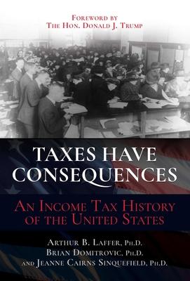 Taxes Have Consequences: An Income Tax History of the United States - Arthur B. Laffer