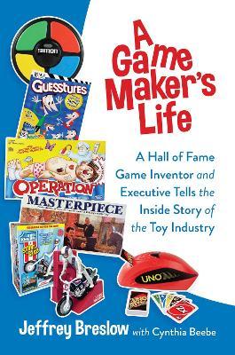 A Game Maker's Life: A Hall of Fame Game Inventor and Executive Tells the Inside Story of the Toy Industry - Jeffrey Breslow