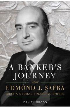 A Banker's Journey: How Edmond J. Safra Built a Global Financial Empire - Daniel Gross