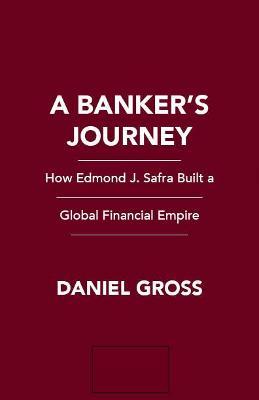 A Banker's Journey: How Edmond J. Safra Built a Global Financial Empire - Daniel Gross
