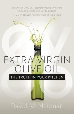 Extra Virgin Olive Oil: The Truth in Your Kitchen - David M. Neuman