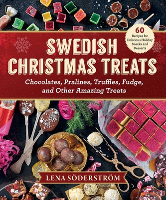 Swedish Christmas Treats: 60 Recipes for Delicious Holiday Snacks and Desserts--Chocolates, Cakes, Truffles, Fudge, and Other Amazing Sweets - Lena Soderstrom