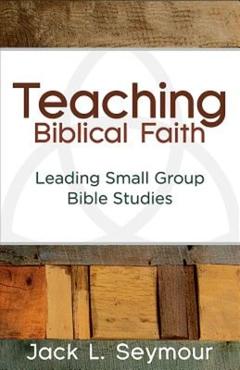 Coperta cărții 'Teaching Biblical Faith: Leading Small Group Bible Studies - Jack L. Seymour'