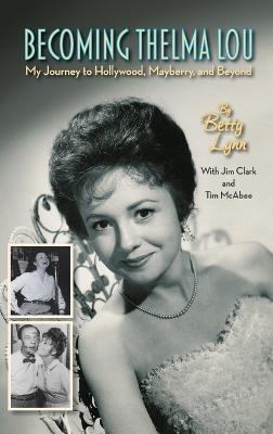 Becoming Thelma Lou - My Journey to Hollywood, Mayberry, and Beyond (hardback) - Betty Lynn