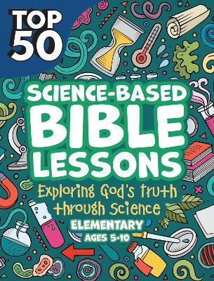 Top 50 Science-Based Bible Lessons: Exploring God's Truth Through Science, Ages 5-10 - Rose Publishing