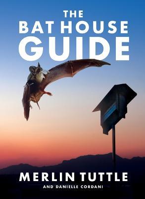 The Bat House Guide - Merlin Tuttle