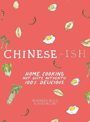 Chinese-Ish: Home Cooking Not Quite Authentic, 100% Delicious - Rosheen Kaul