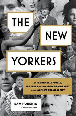 The New Yorkers: 31 Remarkable People, 400 Years, and the Untold Biography of the World's Greatest City - Sam Roberts
